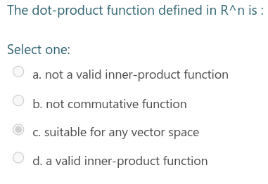 The dot-product function defined in R^n is :
Select one:
a. not a valid inner-product function
b. not commutative function
C. suitable for any vector space
d. a valid inner-product function
