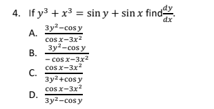 .
4. If y3 + x3 = sin y + sin x find
dx
Зу?-сos y
А.
cos x-3x2
Зу?-сos y
В.
- cos x-3x2
cos x-3x2
С.
Зу2+сos y
cos x-3x2
D.
Зу?-сos y
