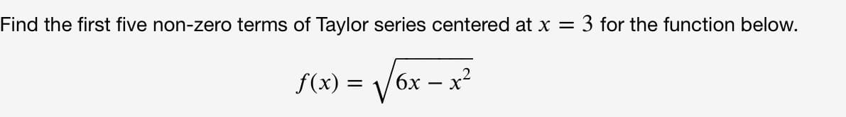 Find the first five non-zero terms of Taylor series centered at x =
3 for the function below.
f(x) =
бх
x-
