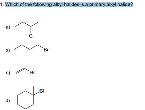 1. Which of the following alkyl halides is a primary alkyl halide?
a)
b)
Br
c)
Br
.CI
d)

