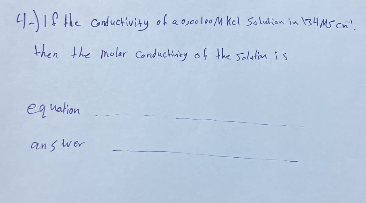 4-) If the conductivity of a 0,00100M Kel Solution in 134 M5 CM).
then the molar Conductivity of the solution is
equation
answer