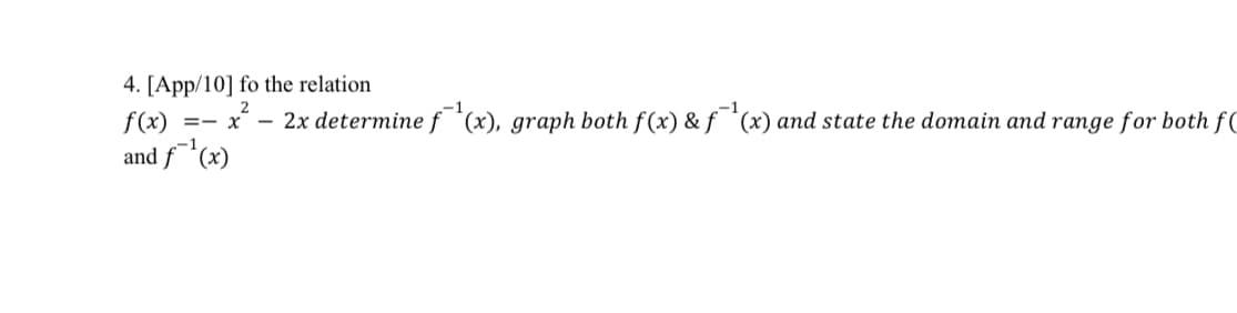 4. [App/10] fo the relation
f(x)
== x² - 2x determine f¹(x), graph both f(x) & f¹(x) and state the domain and range for both f
and f¹(x)