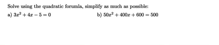 Solve using the quadratic forumla, simplify as much as possible:
a) 3x? + 4x – 5 = 0
b) 50x? + 400x + 600 = 500
