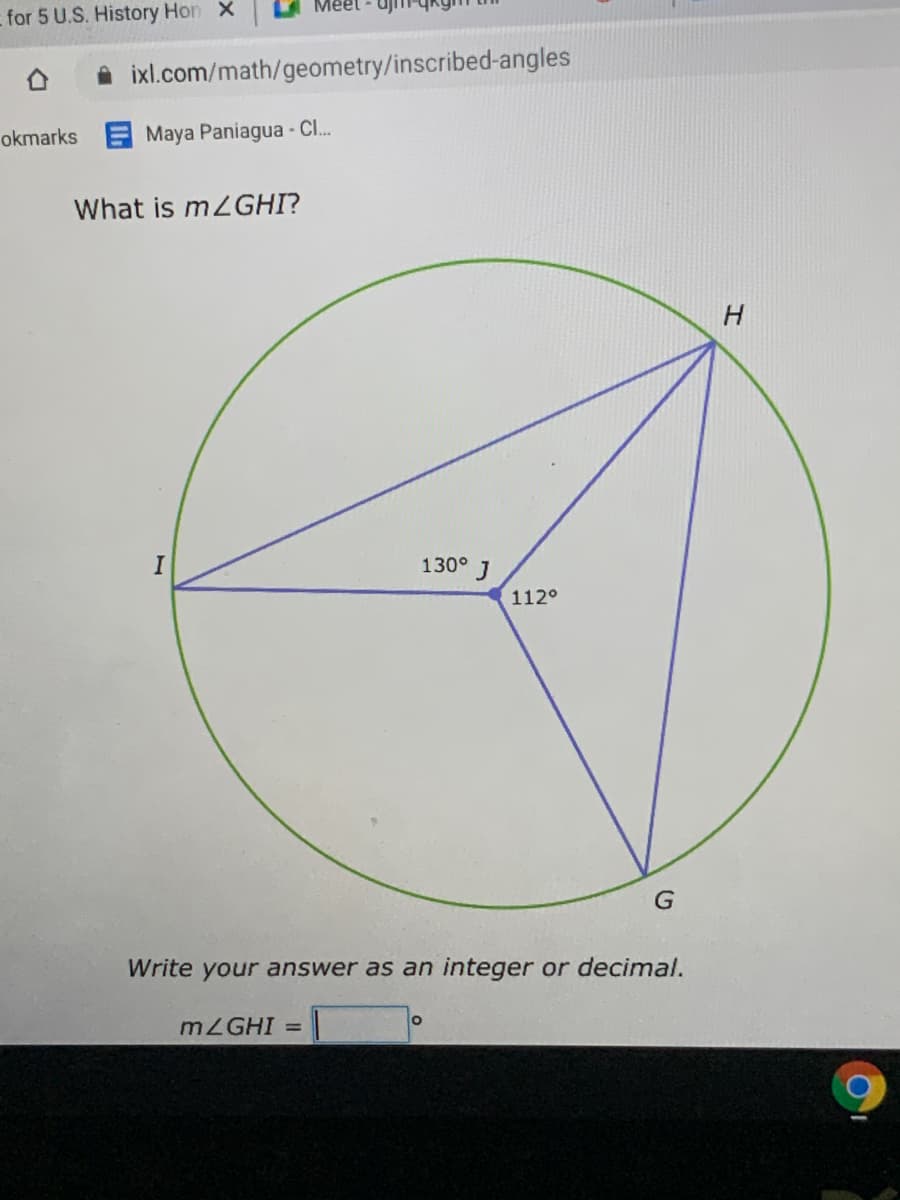 for 5 U.S. History Hon X
A ixl.com/math/geometry/inscribed-angles
okmarks E Maya Paniagua - C..
What is m2GHI?
130°
J
112°
Write your answer as an integer or decimal.
MZGHI =
