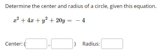 Determine the center and radius of a circle, given this equation.
x2 + 4x + y? + 20y = – 4
Center:
Radius:
