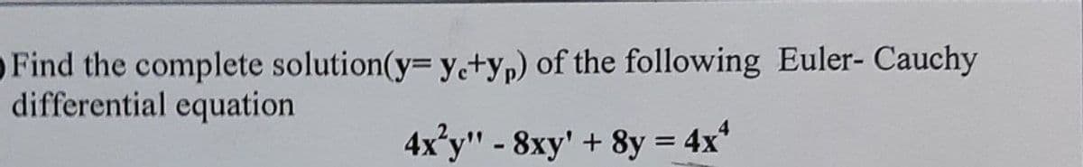 Find the complete solution(y= ye+yp) of the following Euler- Cauchy
differential equation
4x2y" - 8xy' + 8y = 4x4
