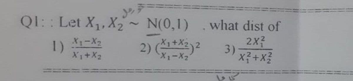 رجل
QI:: Let X₁, X₂ ~ N(0,1)
1) X1-X₂
2) (x1+x₂)²
X₁ + X₂
X₁-X2
what dist of
2X²
3)
X² + X²