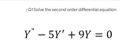 :Q1 Solve the second order differential equation
Y" – 5Y' + 9Y = 0
