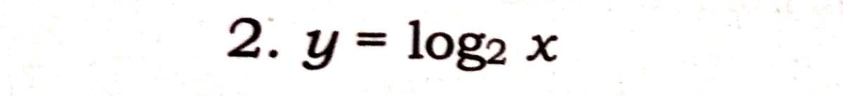 2. y = log2 x
%3D
