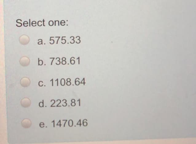 Select one:
a. 575.33
b. 738.61
c. 1108.64
d. 223.81
e. 1470.46
