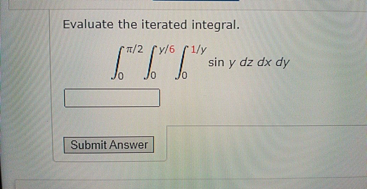 Evaluate the iterated integral.
1/2 y/6 1/y
sin y dz dx dy
Jo
Submit Answer
