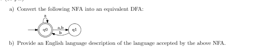 a) Convert the following NFA into an equivalent DFA:
a,b
q1
b
q0
b) Provide an English language description of the language accepted by the above NFA.
