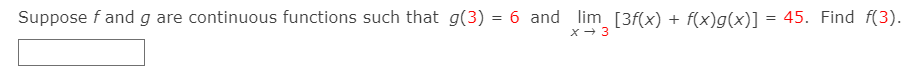 Suppose f and g are continuous functions such that g(3) = 6 and lim [3f(x) + f(x)g(x)] = 45. Find f(3).
