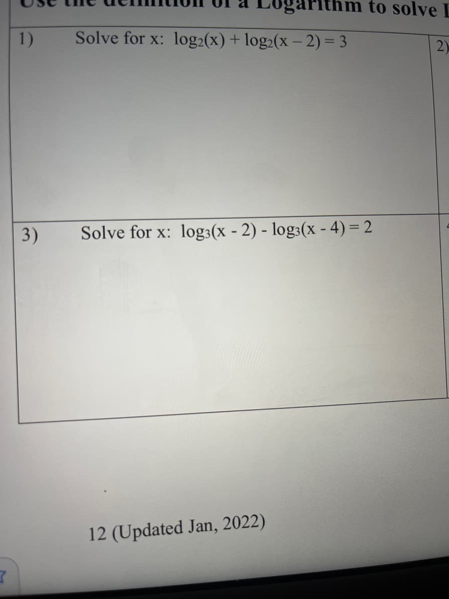 thm to solve L
1)
Solve for x: log2(x)+ log2(x – 2) = 3
2)
3)
Solve for x: log:(x - 2) - log:(x - 4) = 2
12 (Updated Jan, 2022)
