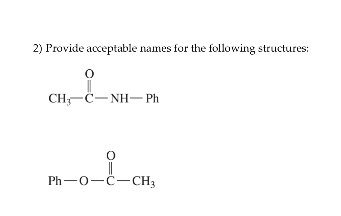 2) Provide acceptable names for the following structures:
|
CH,—С—NН— Ph
Ph — О—С- CH;
