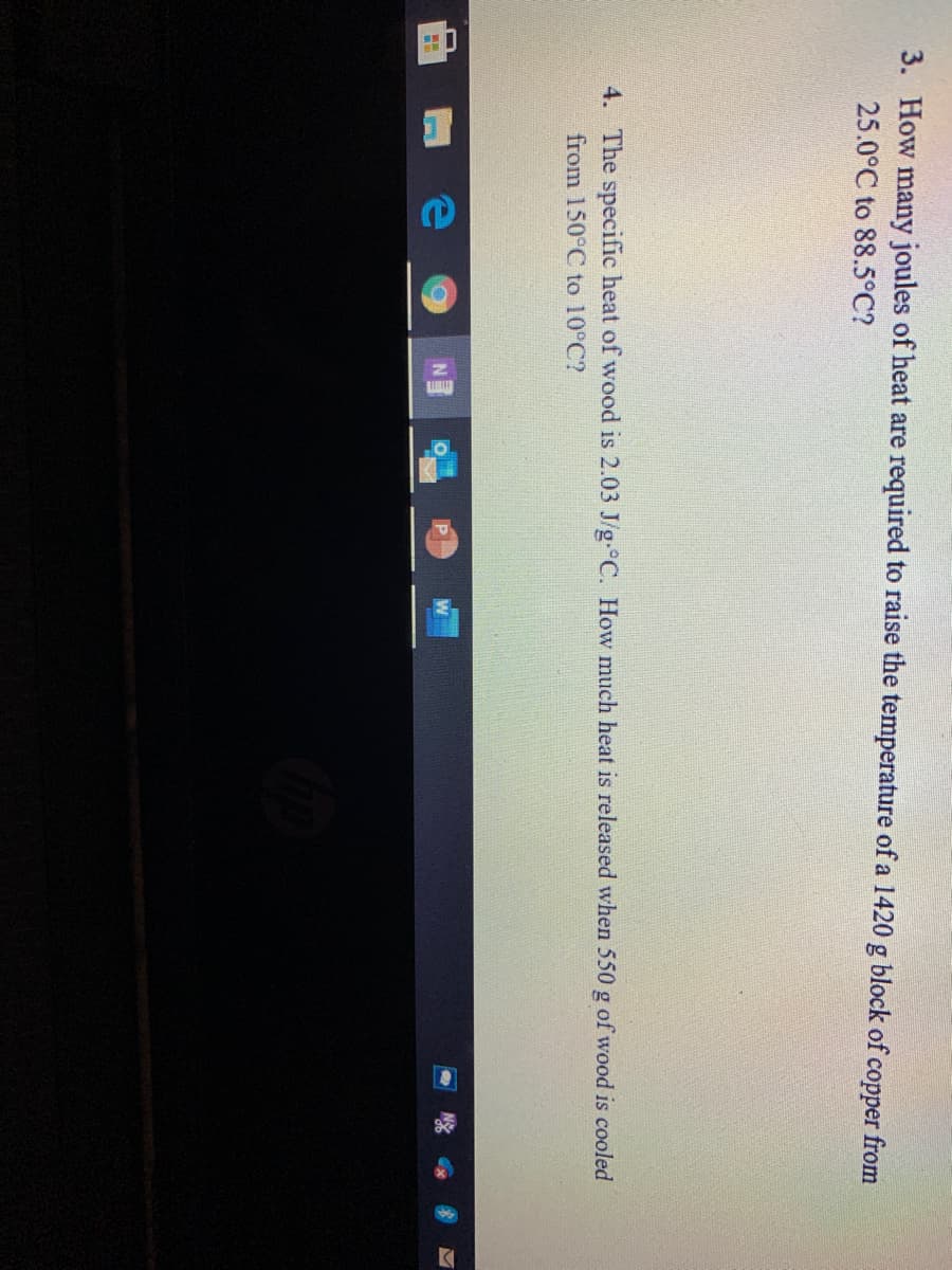 3. How many joules of heat are required to raise the temperature of a 1420 g block of
copper from
25.0°C to 88.5°C?
4. The specific heat of wood is 2.03 J/g-°C. How much heat is released when 550 g of wood is cooled
from 150°C to 10°C?
