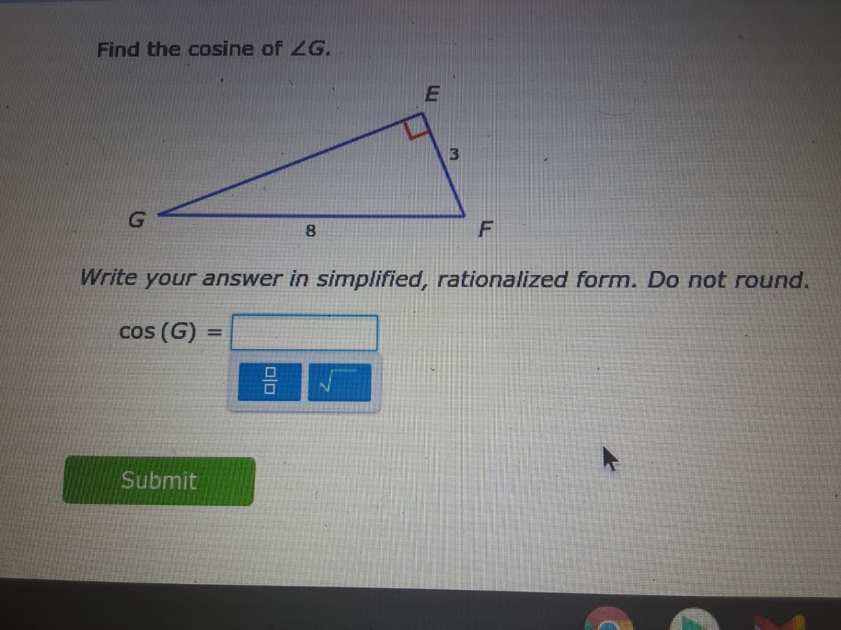 Find the cosine of 2G.
8
Write your answer in simplified, rationalized form. Do not round.
cos (G)
Submit
