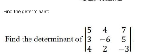 Find the determinant:
15
Find the determinant of 3
14
4
-6
2
7
5
-31