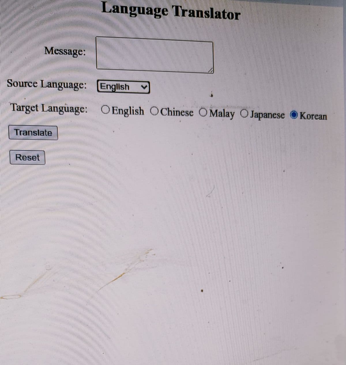 Language Translator
Message:
Source Language: English
Target Language: OEnglish C Chinese O Malay O Japanese Korean
Translate
Reset
