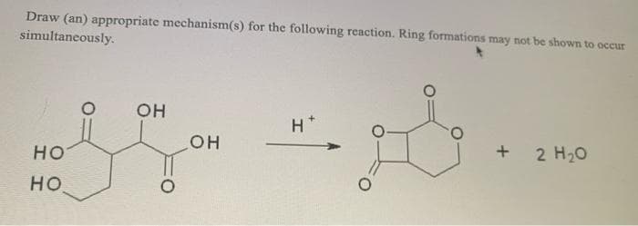 Draw (an) appropriate mechanism(s) for the following reaction. Ring formations may not be shown to occur
simultaneously.
OH
H
2 Hо
HO
HO
но
