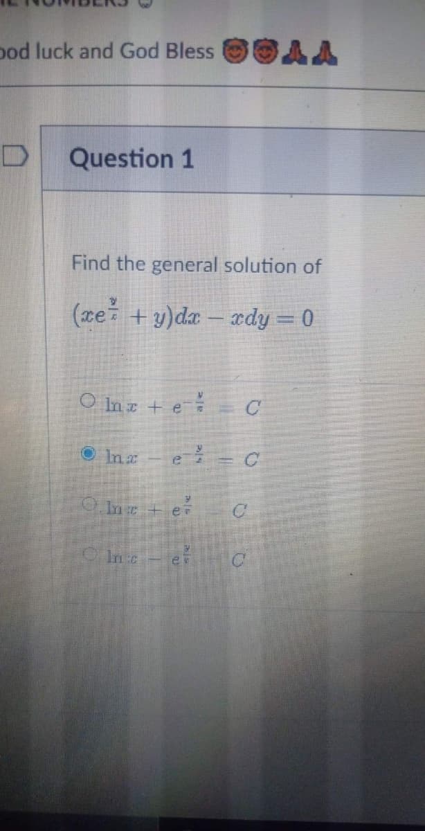 ood luck and God Bless
Question 1
Find the general solution of
(ze +y)da – ædy=0
O In + e
C
OIng
In e
