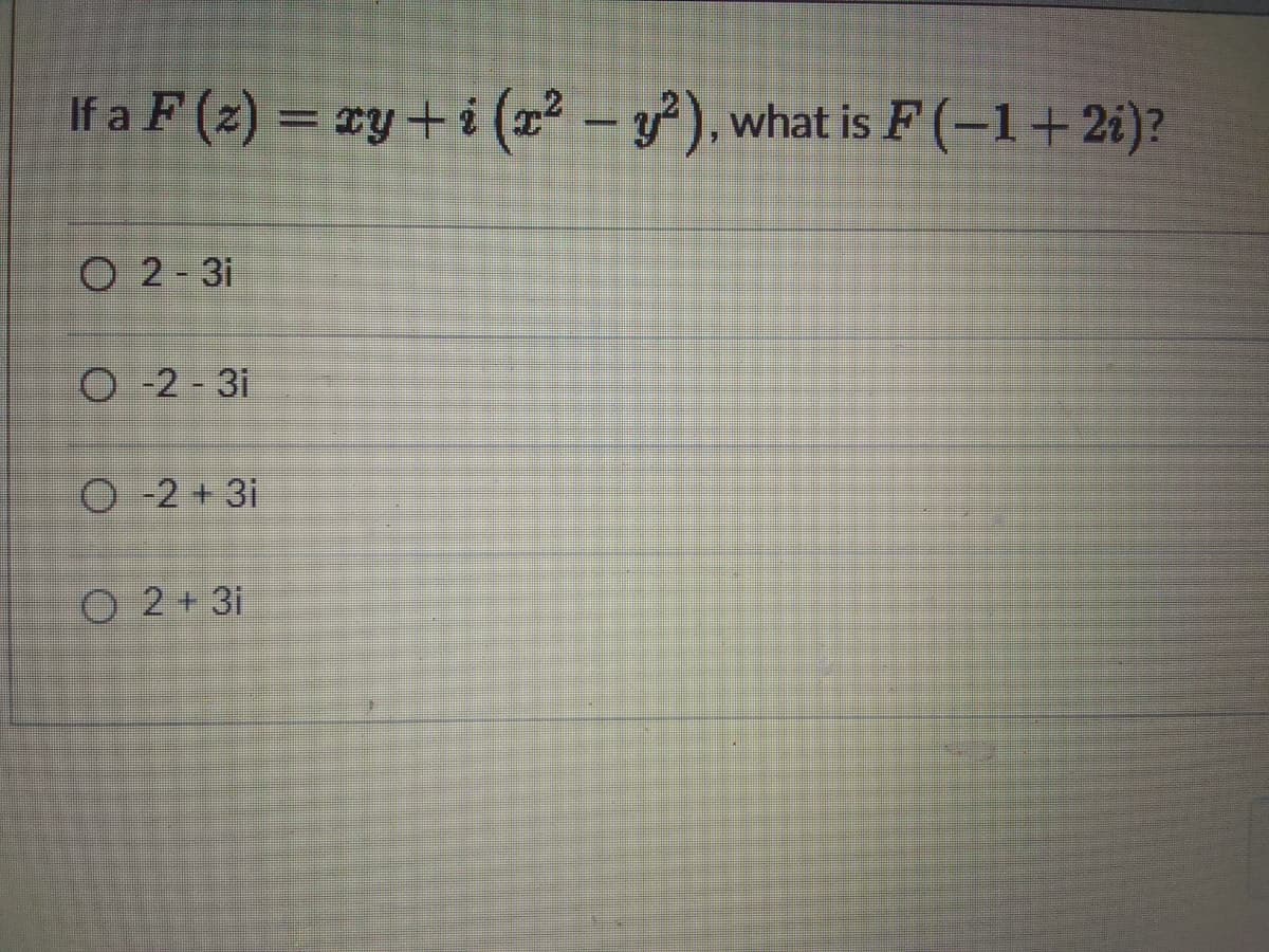 If a F (2) = xy+i (z² – ³), what is F (–1+2i)?
F(-1+2i)?
%3D
-
O 2-3i
O -2 - 3i
O -2 + 3i
O 2 + 3i
