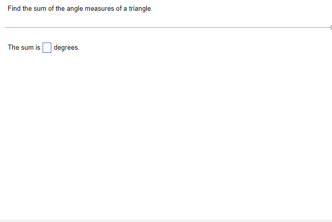 Find the sum of the angle measures of a triangle.
The sum is
degrees.
