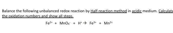 Balance the following unbalanced redox reaction by Half-reaction method in acidic medium. Calculate
the oxidation numbers and show all steps.
Fe²+ + MnO4 + HFe3+ + Mn²+