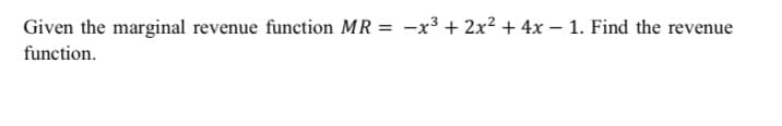 Given the marginal revenue function MR = -x³ + 2x2 + 4x – 1. Find the revenue
function.
