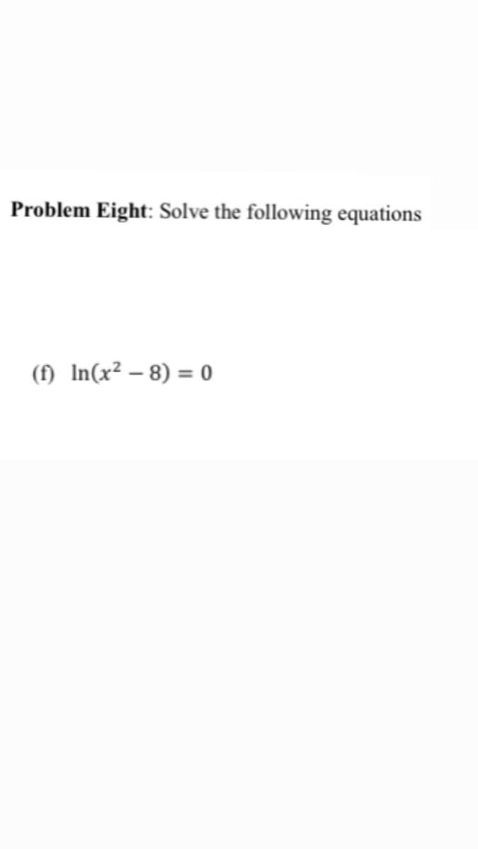 Problem Eight: Solve the following equations
(f) In(x² – 8) = 0
