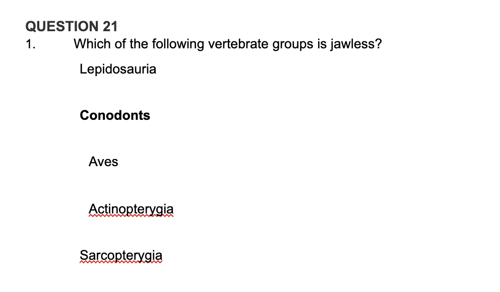 QUESTION 21
1.
Which of the following vertebrate groups is jawless?
Lepidosauria
Conodonts
Aves
Actinopterygia
Sarcopterygia
