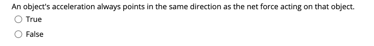 An object's acceleration always points in the same direction as the net force acting on that object.
O True
O False
