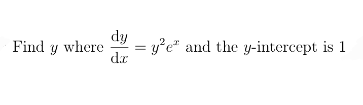 dy
= y?e® and the y-intercept is 1
dx
Find y where
