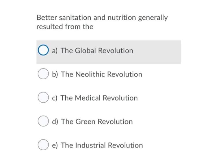 Better sanitation and nutrition generally
resulted from the
O a) The Global Revolution
O b) The Neolithic Revolution
O c) The Medical Revolution
O d) The Green Revolution
O e) The Industrial Revolution
