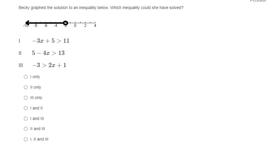 Becky graphed the solution to an inequality below. Which inequality could she have solved?
-10
-8
-6
2
4.
-3x + 5 > 11
I| 5 – 4x > 13
II
-3 > 2x + 1
O I only
O Il only
O II only
O I and I
O I and III
Il and III
O I, Il and Il|
