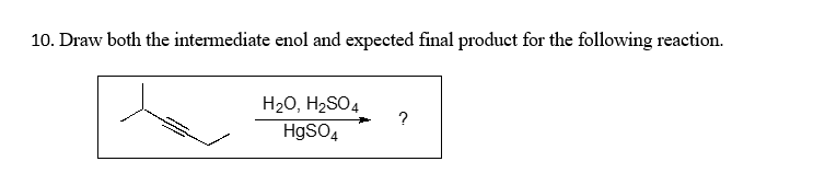 Draw both the intermediate enol and expected final product for the following reaction.
H20, H2SO4
?
H9SO4
