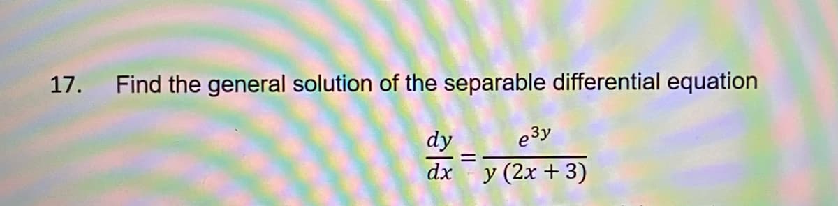 17. Find the general solution of the separable differential equation
dy
e3y
dx
y (2x + 3)
