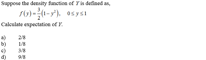 Suppose the density function of Y is defined as,
3
S(r) =(1- y³). os ys1
2
Calculate expectation of Y.
a)
b)
c)
d)
2/8
1/8
3/8
9/8
