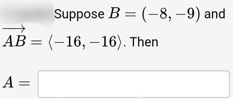 Suppose B = (-8, –9) and
АВ —
(-16, – 16). Then
A =
