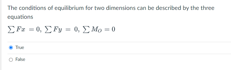 The conditions of equilibrium for two dimensions can be described by the three
equations
Σ F-0 Σ F
0, ΣΜο 0
True
O False

