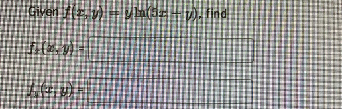 Given f(x, y) = y ln(5a + y), find
f-(r, y) =
fy(x,y) =
