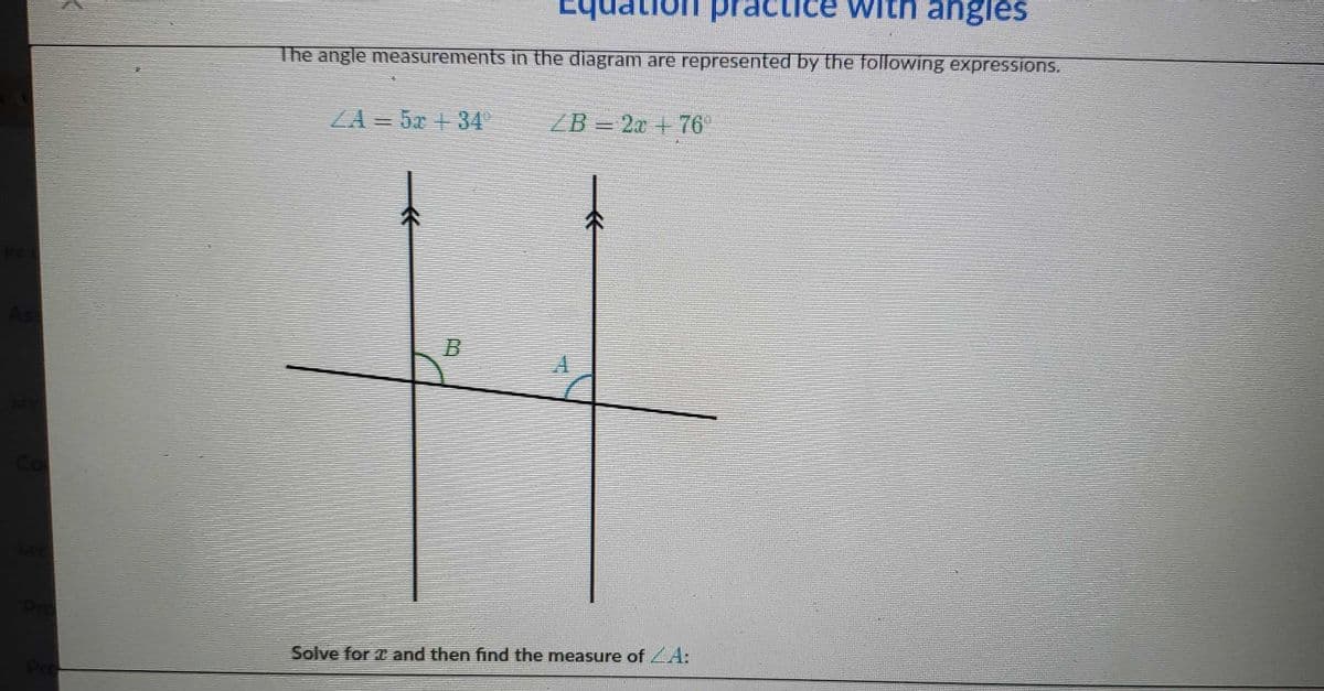 on prac
ice with angles
The angle measurements in the diagram are represented by the following expressions.
ZA 5x +34
ZB = 20 + 76
不
Co
Pro
Solve for and then find the measure of A:
Pre
