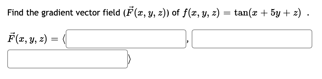 Find the gradient vector field (F(x, y, z)) of ƒ(x, y, z) = tan(x + 5y + z) .
F(x, y, z)
=