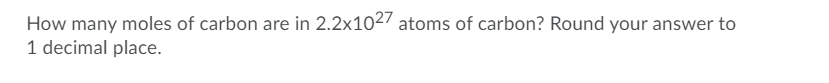 How many moles of carbon are in 2.2x1027 atoms of carbon? Round your answer to
1 decimal place.
