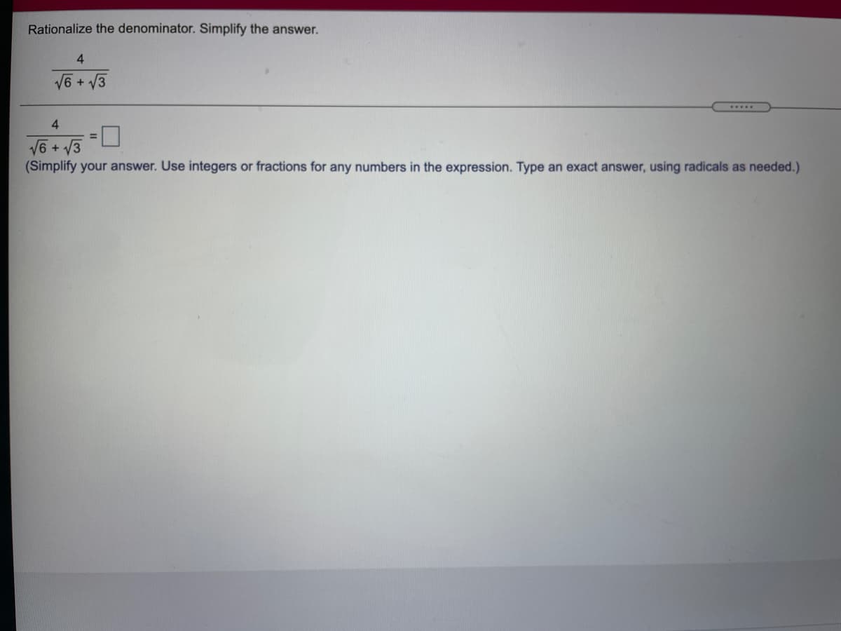 Rationalize the denominator. Simplify the answer.
4.
V6 + V3
4.
V6 + V3
(Simplify your answer. Use integers or fractions for any numbers in the expression. Type an exact answer, using radicals as needed.)

