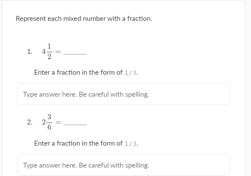 Represent each mixed number with a fraction.
4-
2
1.
Enter a fraction in the form of 1/3.
Type answer here. Be careful with spelling.
3
2.
6
2.
Enter a fraction in the form of 1/3.
Type answer here. Be careful with spelling.
