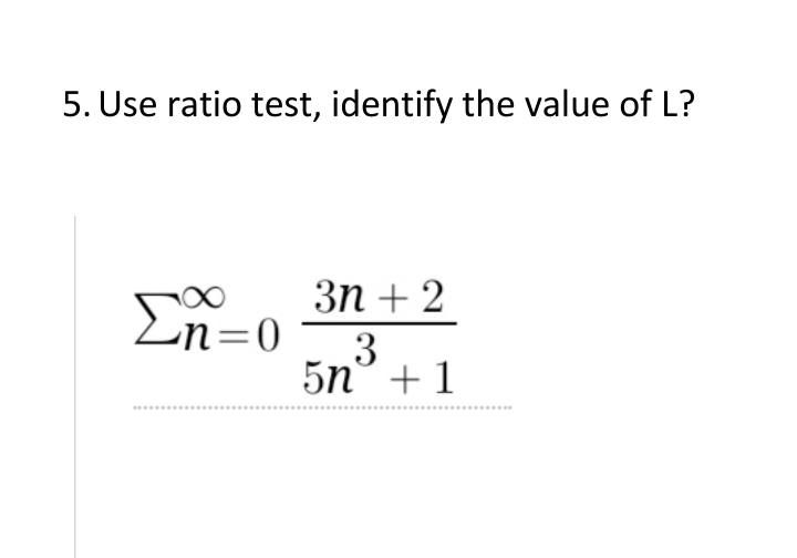 5. Use ratio test, identify the value of L?
3n + 2
En=0
5n° + 1
.....
