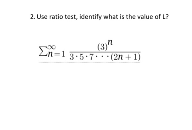 2. Use ratio test, identify what is the value of L?
(3)"
(2n + 1)
Zn=1
3.5•7·
