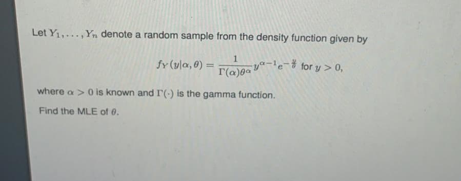 Let Y1,..., Yn denote a random sample from the density function given by
1
fy (yla, 0) =
ya-le-% for y > 0,
%3D
r(a)0a
where a> 0 is known and IT(-) is the gamma function.
Find the MLE of 0.
