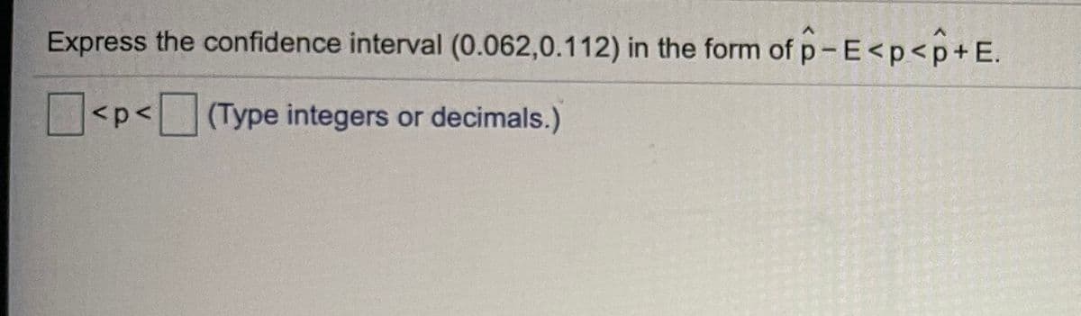 Express the confidence interval (0.062,0.112) in the form of p-E<p<p+E.
<p<(Type integers
or decimals.)
